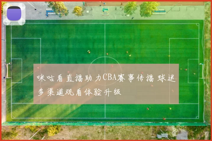 咪咕看直播助力CBA赛事传播 球迷多渠道观看体验升级