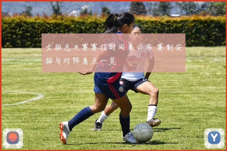 女排总决赛赛程时间表公布 赛制安排与对阵看点一览