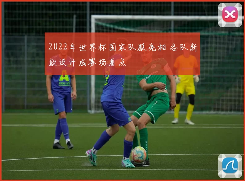 2022年世界杯国家队服亮相 各队新款设计成赛场看点