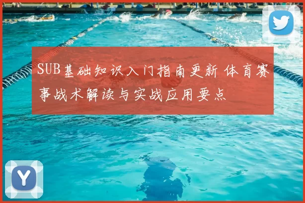 SUB基础知识入门指南更新 体育赛事战术解读与实战应用要点