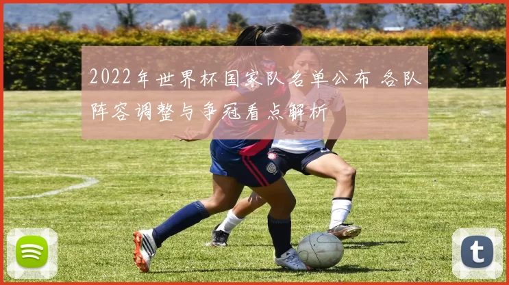 2022年世界杯国家队名单公布 各队阵容调整与争冠看点解析