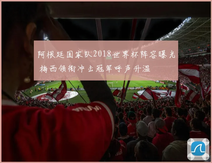 阿根廷国家队2018世界杯阵容曝光 梅西领衔冲击冠军呼声升温