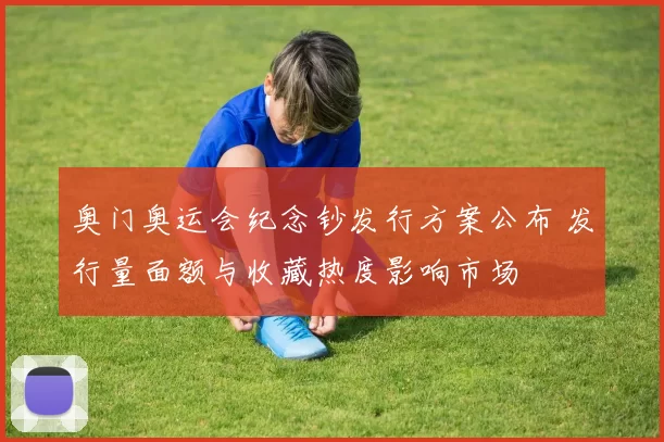 奥门奥运会纪念钞发行方案公布 发行量面额与收藏热度影响市场