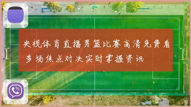 央视体育直播男篮比赛高清免费看 多场焦点对决实时掌握资讯