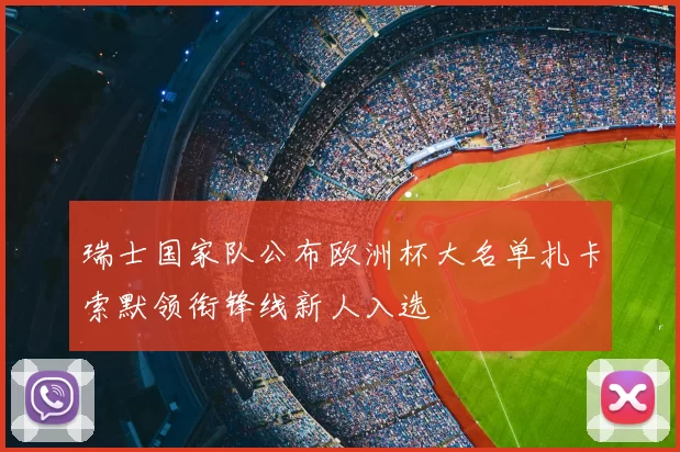 瑞士国家队公布欧洲杯大名单扎卡索默领衔锋线新人入选