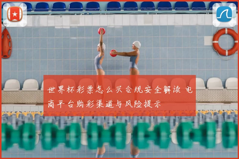 世界杯彩票怎么买合规安全解读 电商平台购彩渠道与风险提示