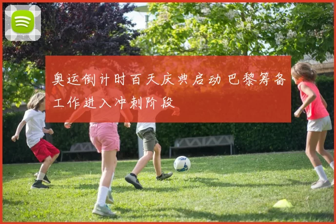 奥运倒计时百天庆典启动 巴黎筹备工作进入冲刺阶段