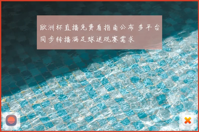 欧洲杯直播免费看指南公布 多平台同步转播满足球迷观赛需求
