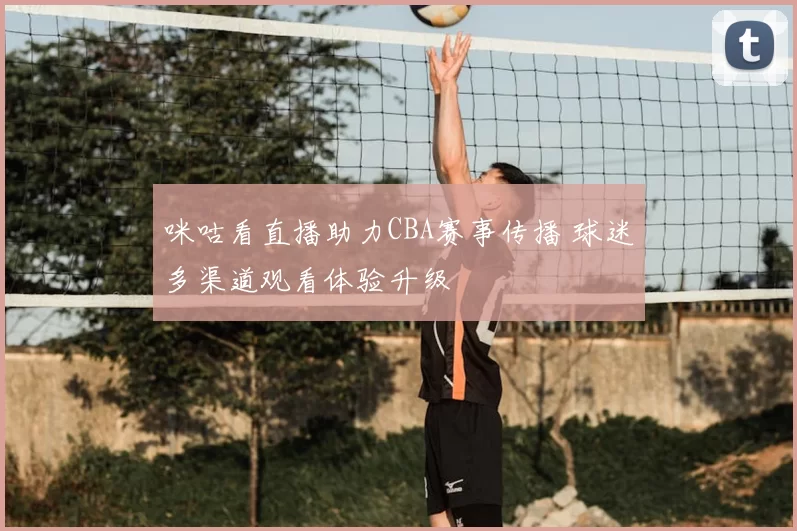 咪咕看直播助力CBA赛事传播 球迷多渠道观看体验升级