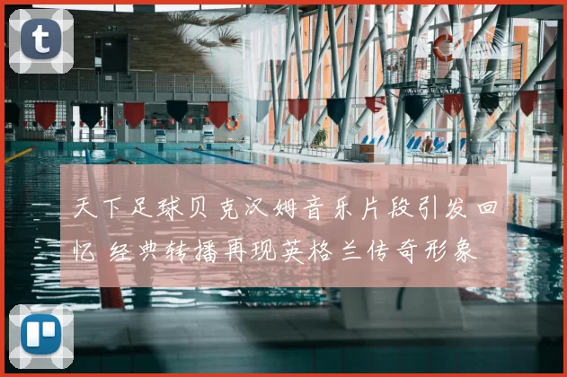 天下足球贝克汉姆音乐片段引发回忆 经典转播再现英格兰传奇形象