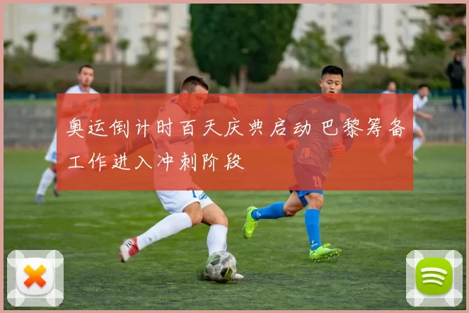 奥运倒计时百天庆典启动 巴黎筹备工作进入冲刺阶段