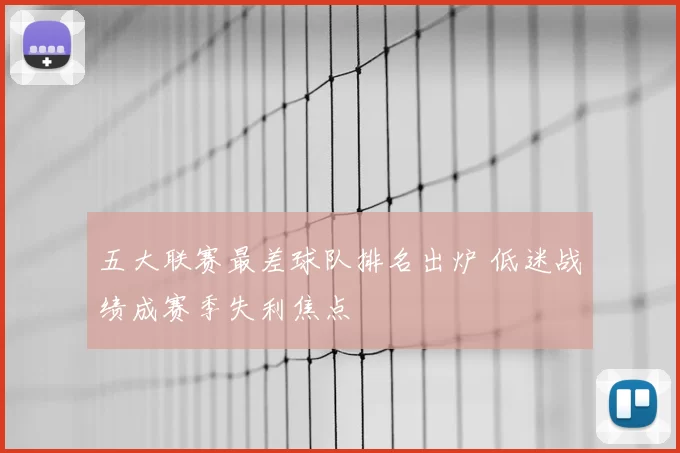 五大联赛最差球队排名出炉 低迷战绩成赛季失利焦点