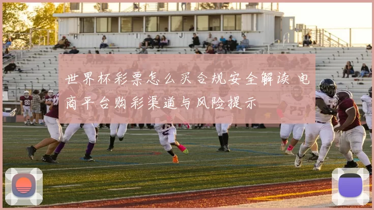 世界杯彩票怎么买合规安全解读 电商平台购彩渠道与风险提示