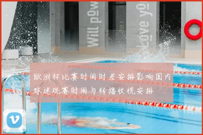 欧洲杯比赛时间时差安排影响国内球迷观赛时间与转播收视安排