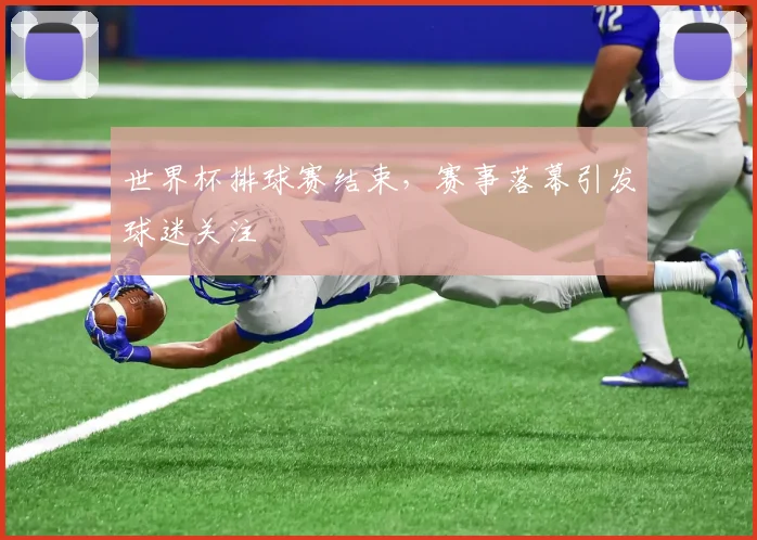 世界杯排球赛结束,赛事落幕引发球迷关注