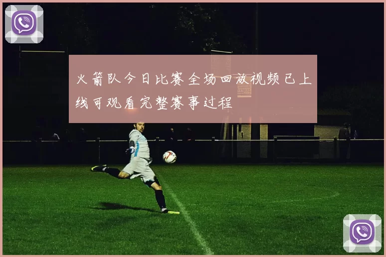 火箭队今日比赛全场回放视频已上线可观看完整赛事过程