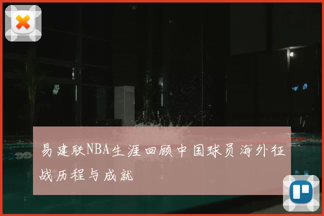 易建联NBA生涯回顾中国球员海外征战历程与成就