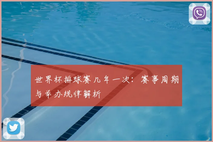 世界杯排球赛几年一次:赛事周期与举办规律解析