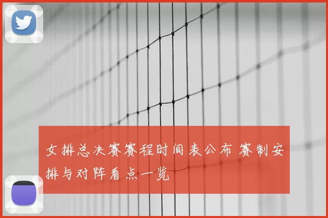 女排总决赛赛程时间表公布 赛制安排与对阵看点一览