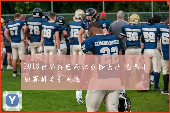 2018世界杯巴西积分榜出炉 巴西小组赛排名引关注