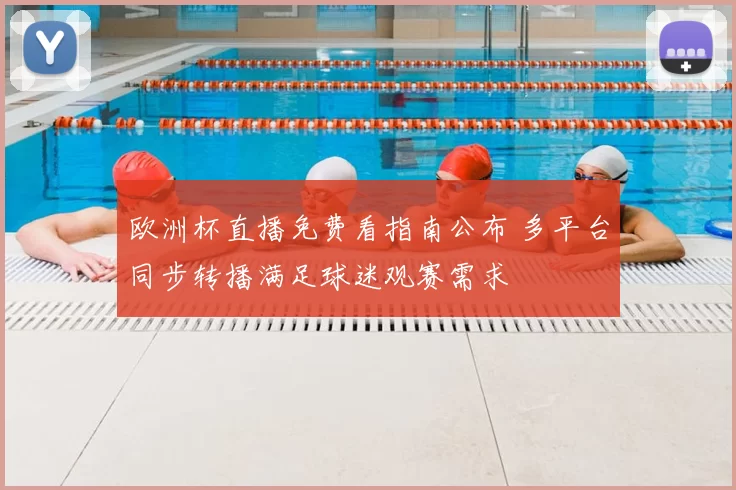 欧洲杯直播免费看指南公布 多平台同步转播满足球迷观赛需求