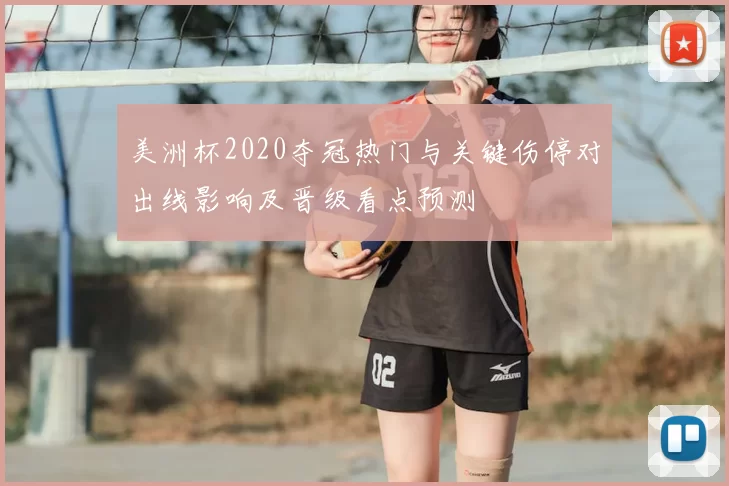 美洲杯2020夺冠热门与关键伤停对出线影响及晋级看点预测