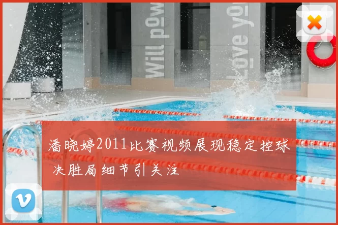 潘晓婷2011比赛视频展现稳定控球 决胜局细节引关注