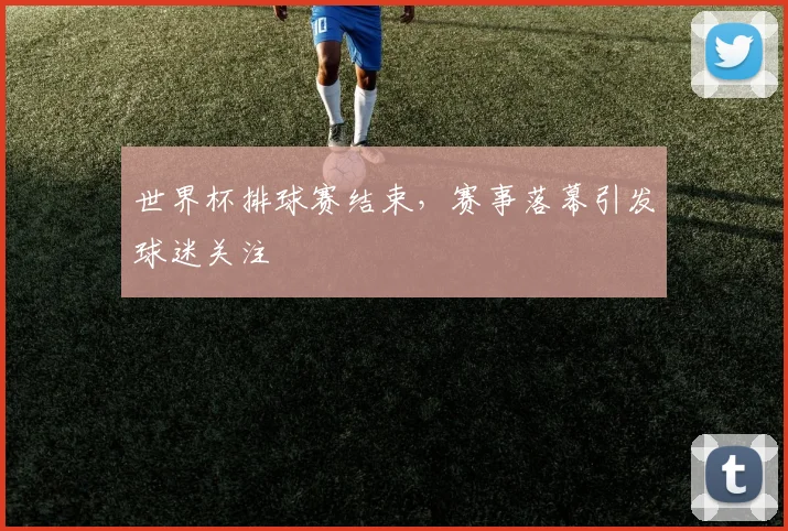 世界杯排球赛结束,赛事落幕引发球迷关注