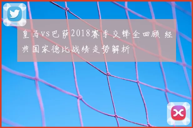 皇马vs巴萨2018赛季交锋全回顾 经典国家德比战绩走势解析