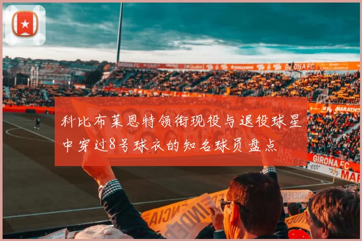 科比布莱恩特领衔现役与退役球星中穿过8号球衣的知名球员盘点