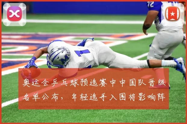 奥运会乒乓球预选赛中中国队晋级名单公布，年轻选手入围将影响阵容调整