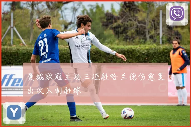 曼城欧冠主场三连胜哈兰德伤愈复出攻入制胜球