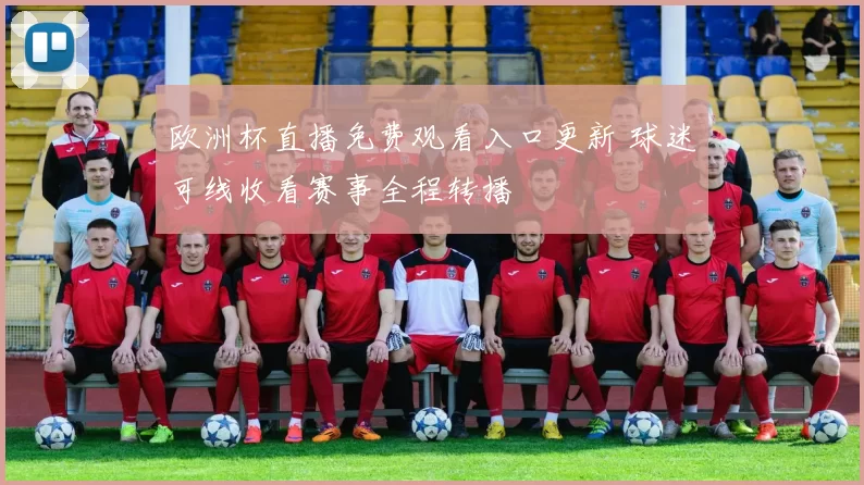 欧洲杯直播免费观看入口更新 球迷可线收看赛事全程转播