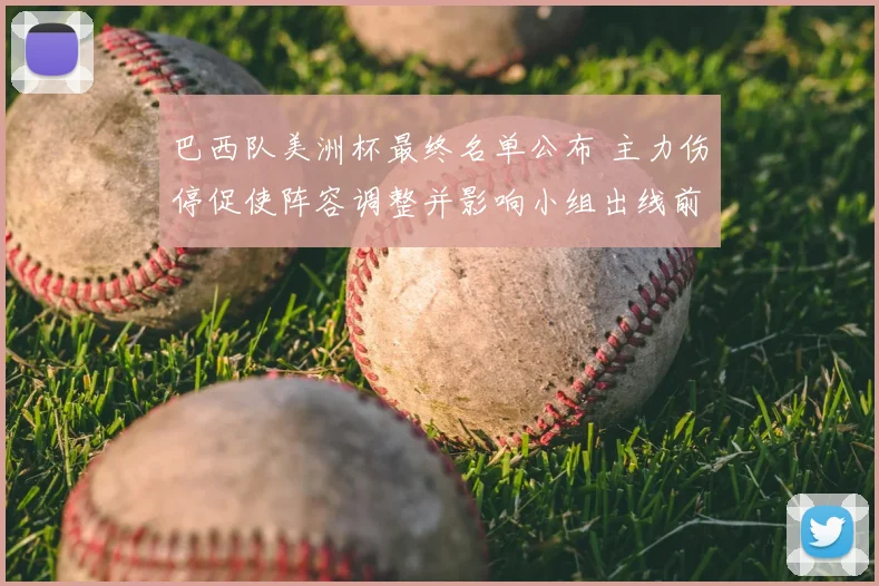 巴西队美洲杯最终名单公布 主力伤停促使阵容调整并影响小组出线前景